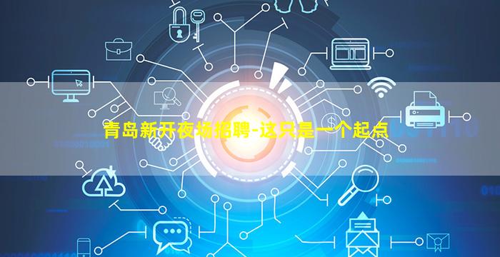 青岛新开夜场招聘-这只是一个起点